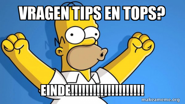 vragen tips en tops? Einde!!!!!!!!!!!!!!!!!!!! - Happy Homer Meme Generator