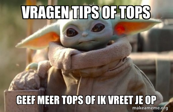 vragen tips of tops geef meer tops of ik vreet je op - Baby Yoda