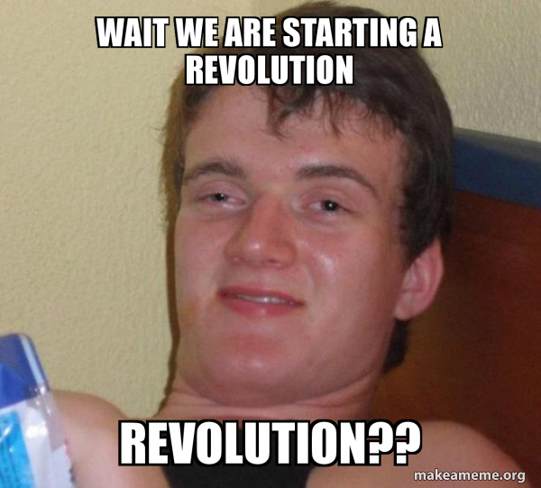 wait we are starting a revolution revolution?? - [10] guy Meme Generator
