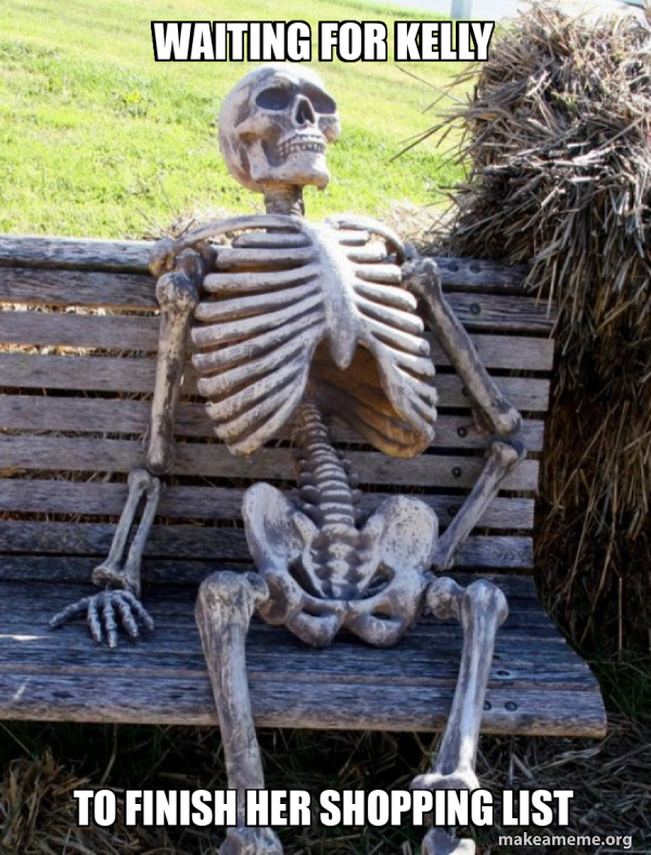 Waiting for Kelly to finish her shopping list - Waiting Skeleton Meme ...