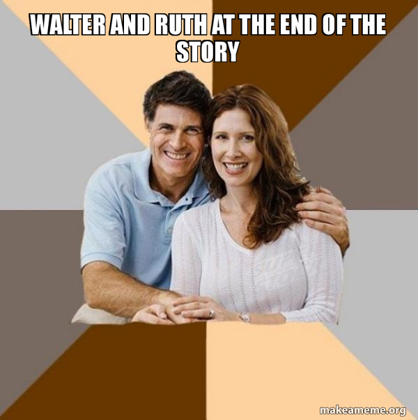 Walter and ruth at the end of the story - Scumbag Parents Meme Generator