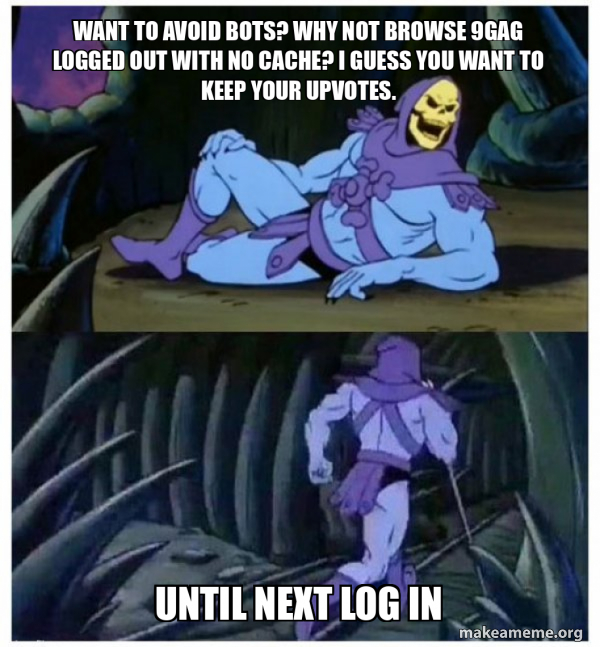Want to avoid bots? Why not browse 9gag logged out with no cache? I ...