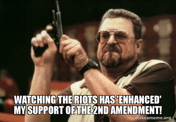 WATCHING THE RIOTS HAS 'ENHANCED' MY SUPPORT OF THE 2ND AMENDMENT! - Am ...
