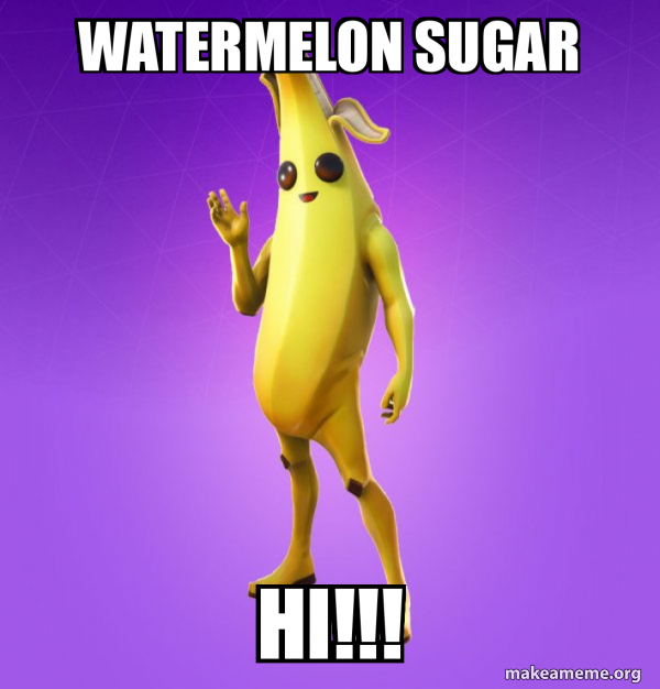 Watermelon Sugar Hi!!! Peely Make a Meme