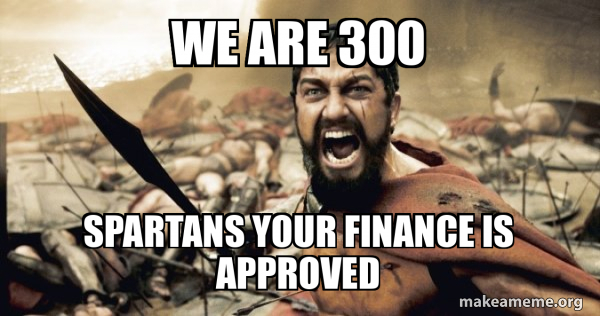 we are 300 spartans your finance is approved - The 300 Meme Generator