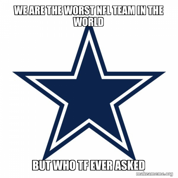 we are the worst nfl team in the world but who tf ever asked Dallas