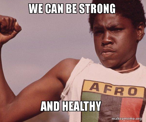 WE CAN BE STRONG AND HEALTHY Niggas Be Like Meme Make a Meme