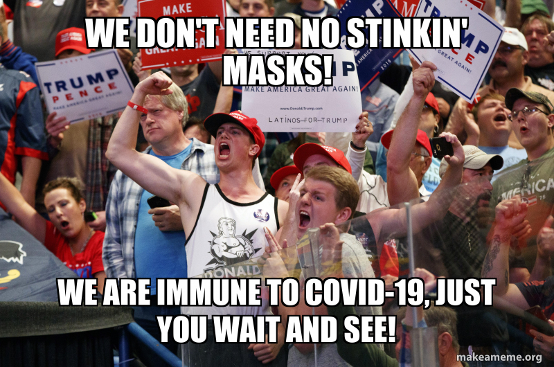 we don't need no stinkin' masks! we are immune to covid19, just you
