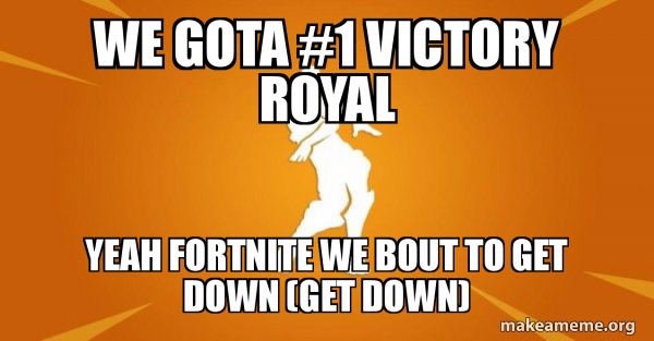 we gota #1 victory royal yeah fortnite we bout to get down (get down - Yeah Fortnite We About To Get Down