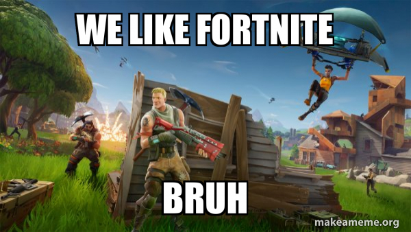 We Like Fortnite Bruh Fortnite Battle Royale Game Make A Meme