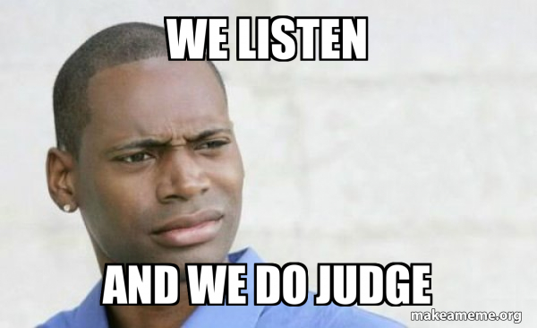 WE LISTEN AND WE DO JUDGE - Confused Black Man Meme Generator