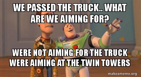 we passed the truck what are we aiming for were not aiming for