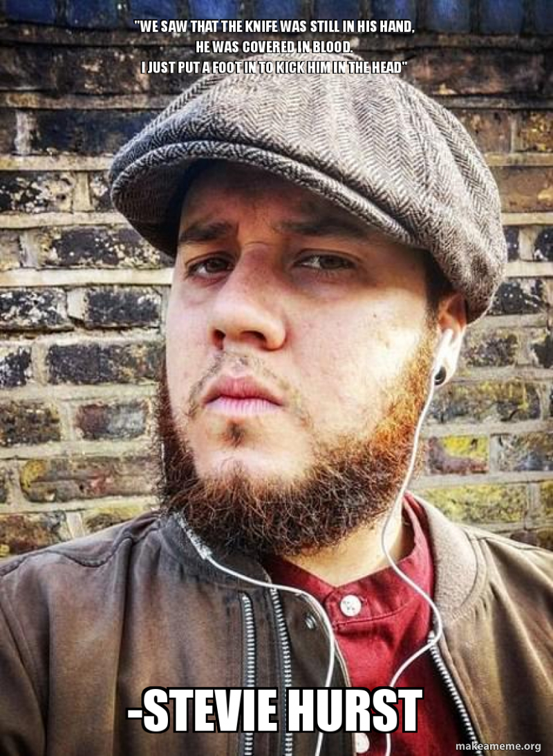 We Saw That The Knife Was Still In His Hand He Was Covered In Blood I Just Put A Foot In To Kick Him In The Head Stevie Hurst Make A