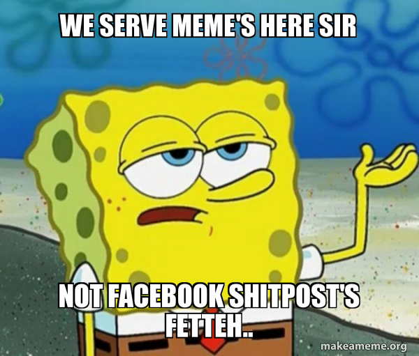 We Serve Meme S Here Sir Not Facebook Shitpost S Fetteh Tough Spongebob I Ll Have You Know Make A Meme We Serve Meme S Here Sir Not Facebook Shitpost S Fetteh Tough Spongebob I Ll Have You Know Make A Meme