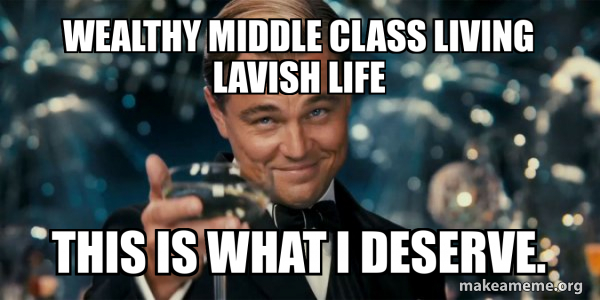 WEALTHY MIDDLE CLASS LIVING LAVISH LIFE This is what I deserve. - Great ...