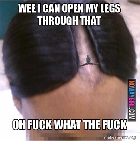 wee i can open my legs through that oh fuck what the fuck fuck wee i can wee i can open my legs through that oh fuck what the fuck fuck