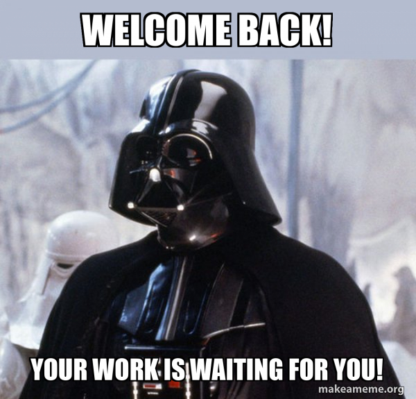 Welcome back! your work is waiting for you! - Darth Vader | Make a Meme