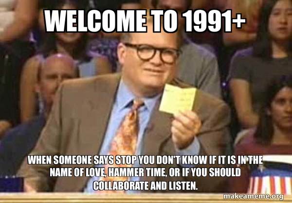 Welcome to 1991+ when someone says stop you don't know if it is in the ...