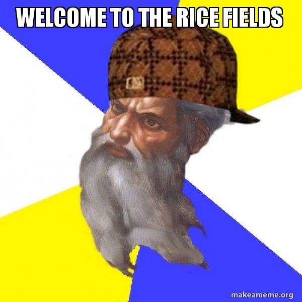 welcome to the rice fields - Scumbag Advice God | Make a Meme