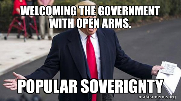 Welcoming the government with open arms. Popular soverignty - Trump ...