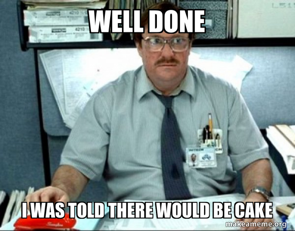 Well Done I Was Told There Would Be Cake Milton From Office Space Make A Meme