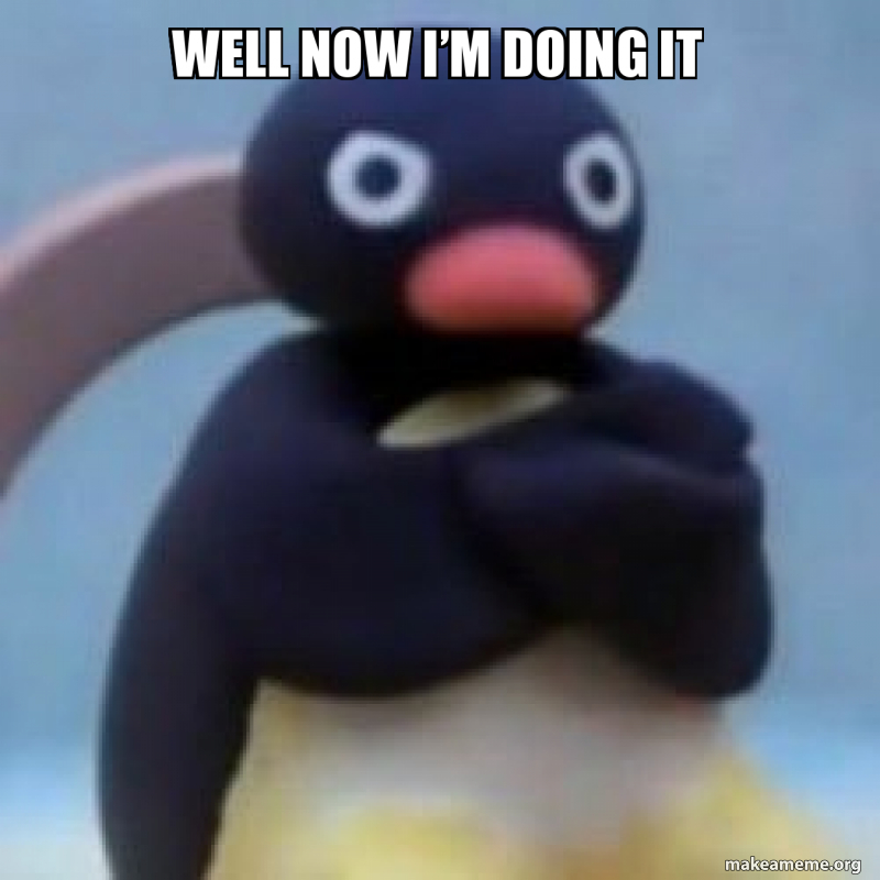 Well Now I m Doing It Make A Meme