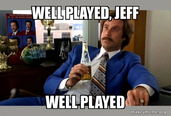 well played, jeff well played - Ron Burgundy - boy that escalated quickly  Meme Generator