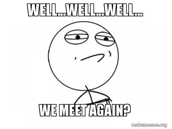 Well Well Well We Meet Again Challenge Acccepted Make A Meme