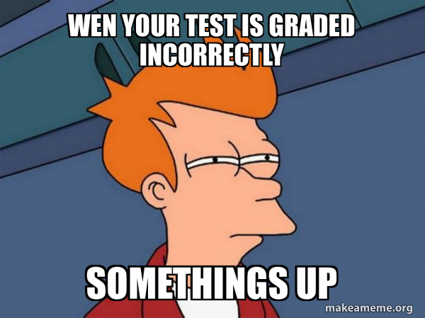 Positive Testing Mem wen your test is graded incorrectly somethings up - Futurama Fry Meme ...