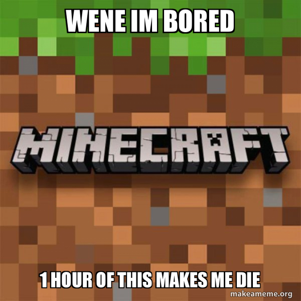 wene im bored 1 hour of this makes me die - Minecraft Meme Generator