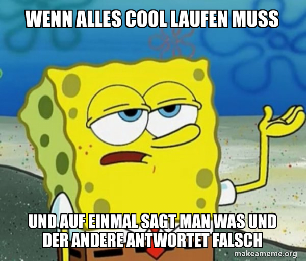 Wenn alles cool laufen muss und auf einmal sagt man was und der andere