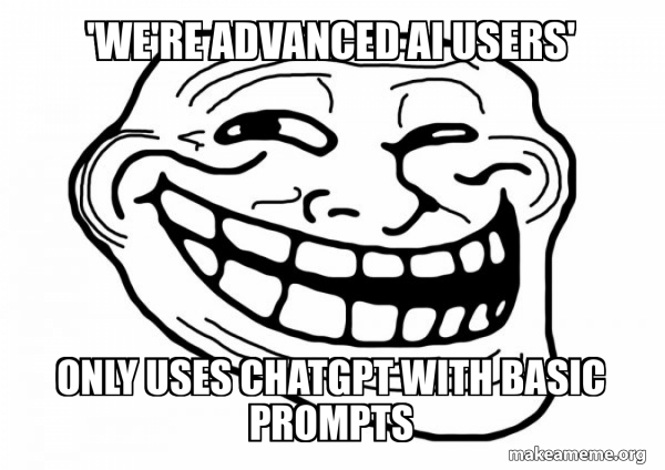 'We're advanced AI users' Only uses ChatGPT with basic prompts ...