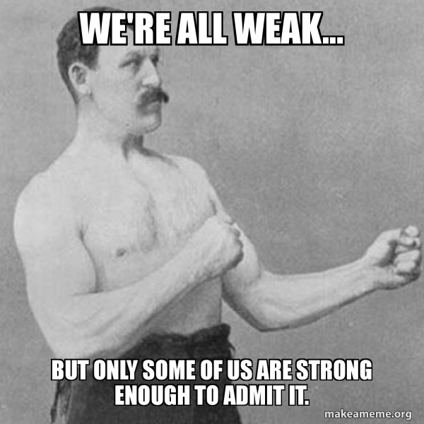 We're all weak... But only some of us are strong enough to admit it ...