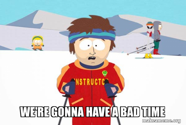 You're Gonna Have a Bad Time (Southpark Ski Instructor) meme