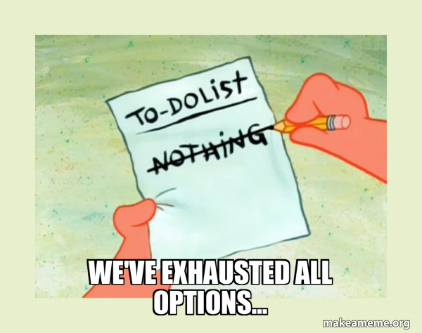 We've exhausted all options... - To Do List - Nothing Meme Generator