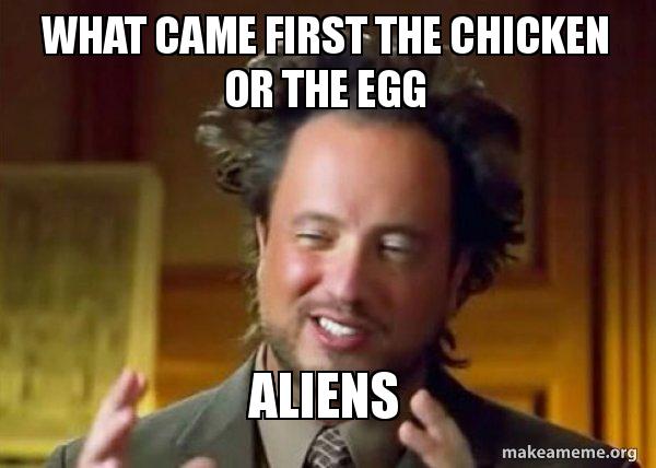 what came first the chicken or the egg Aliens - Ancient Aliens - Crazy  History Channel Guy Meme Generator