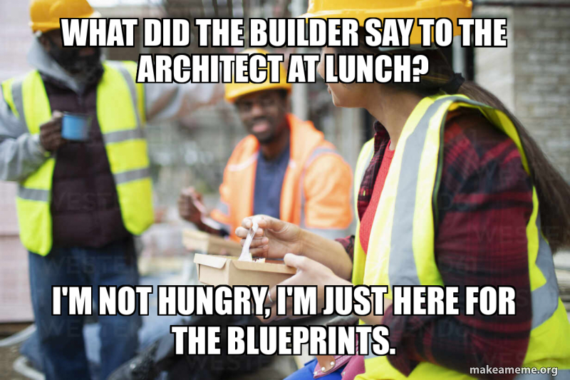 What did the builder say to the architect at lunch? I'm not hungry, I'm ...
