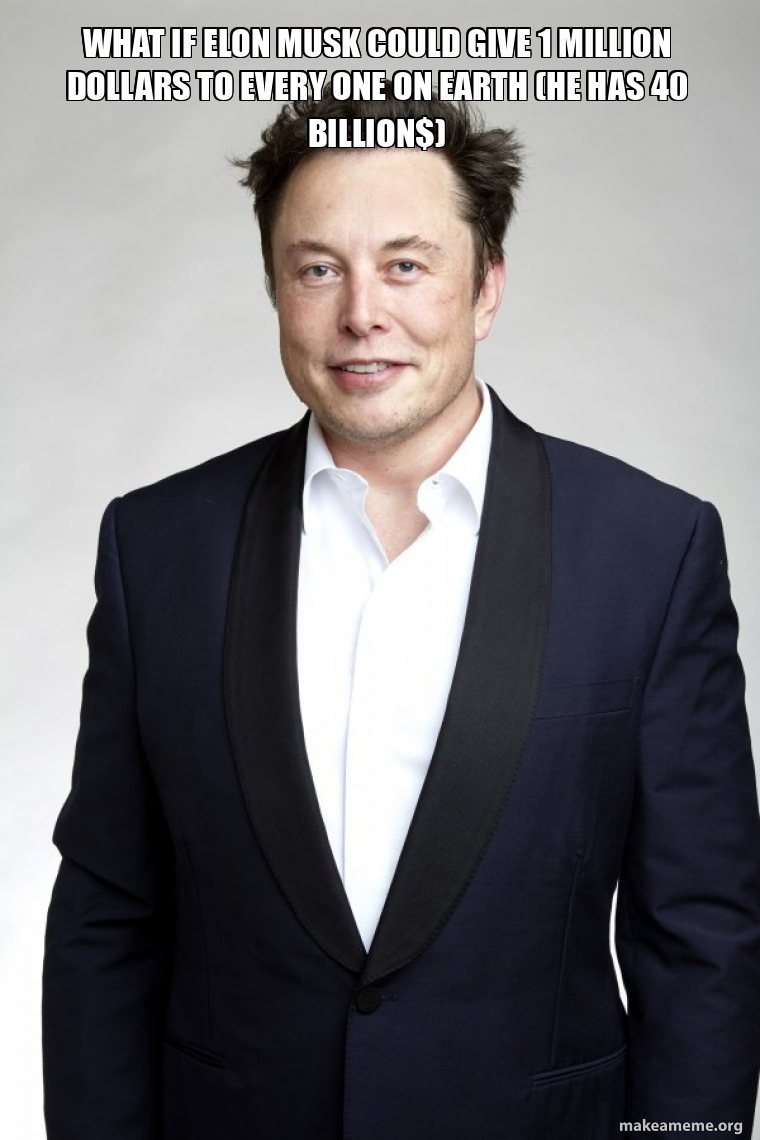 what if elon musk could give 1 million dollars to every one on earth - Could Elon Musk Give Everyone A Million Dollars