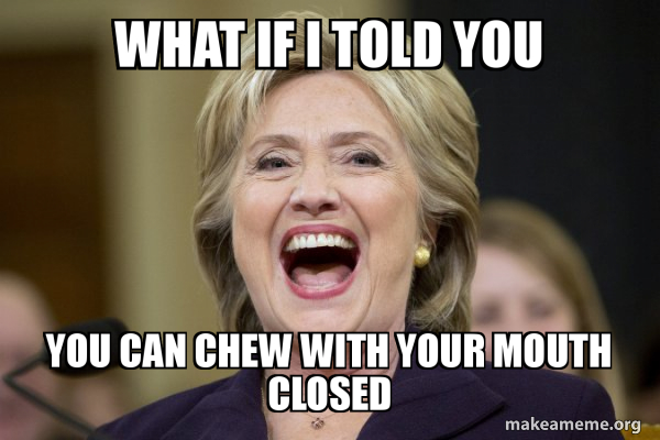 What If I Told You You Can Chew With Your Mouth Closed - Hillary ...
