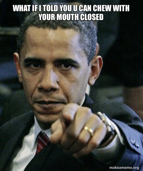 What if I told you u can chew with your mouth closed - Angry Obama Meme ...