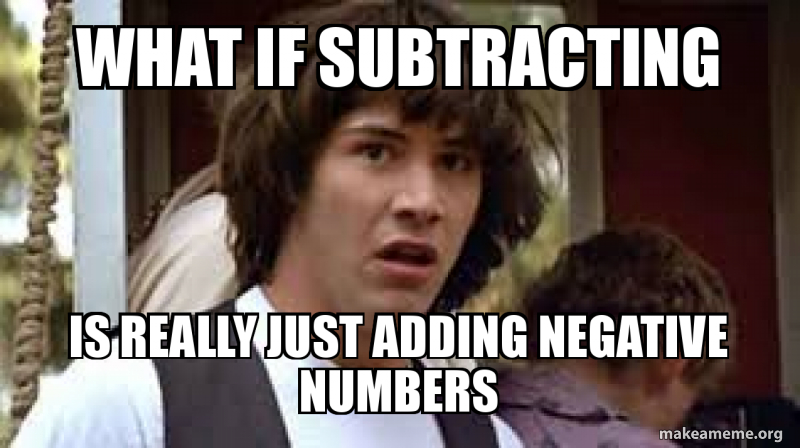 What if subtracting is really just adding negative numbers Meme Generator