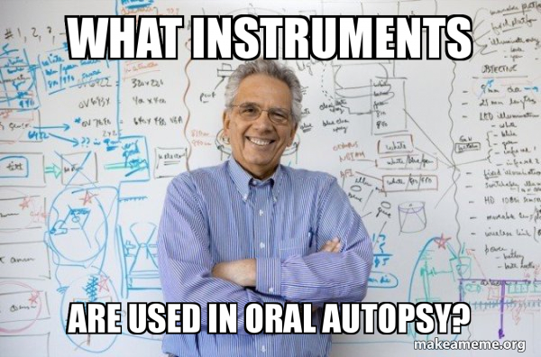 WHAT INSTRUMENTS ARE USED IN ORAL AUTOPSY? - Good Guy Professor Meme ...