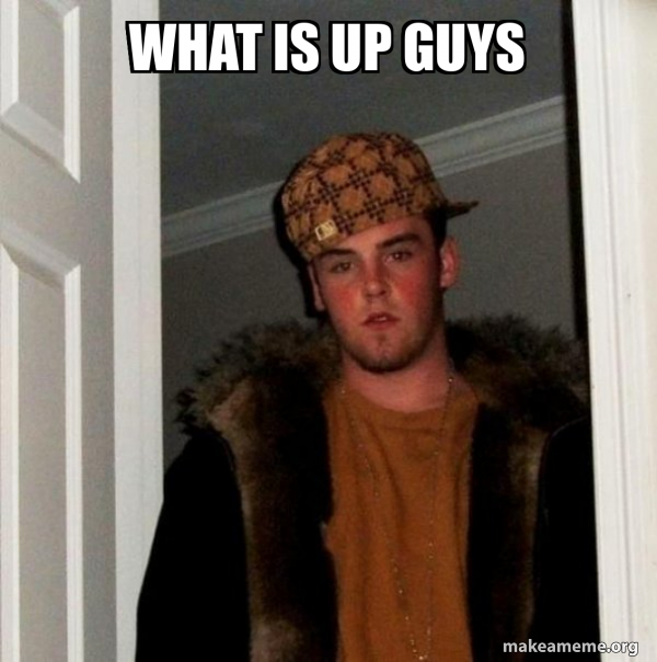 what is up guys - Scumbag Steve Meme Generator