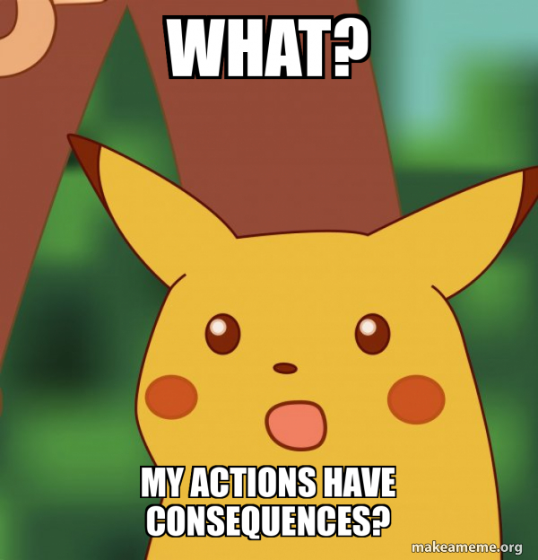 What? My actions have consequences? - Surprised Pikachu Meme Generator