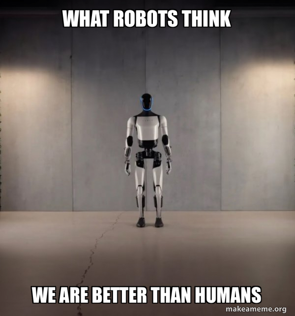 what robots think we are better than humans - Tesla Robot Meme Generator