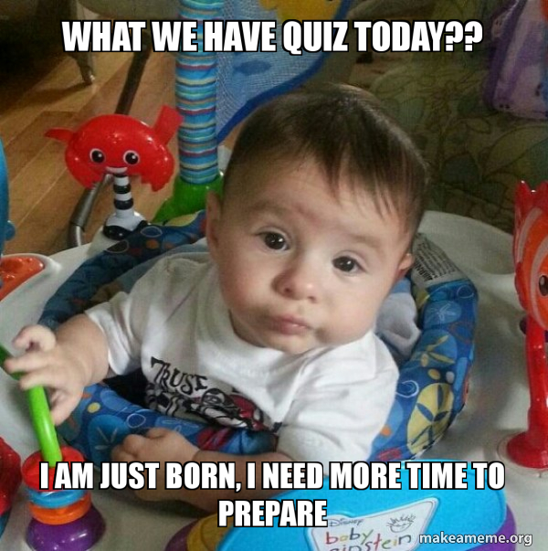 What we have quiz today?? I am just born, I need more time to prepare