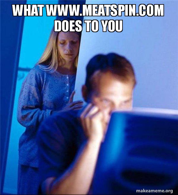 What www.meatspin.com does to you - Redditors Wife Meme Generator