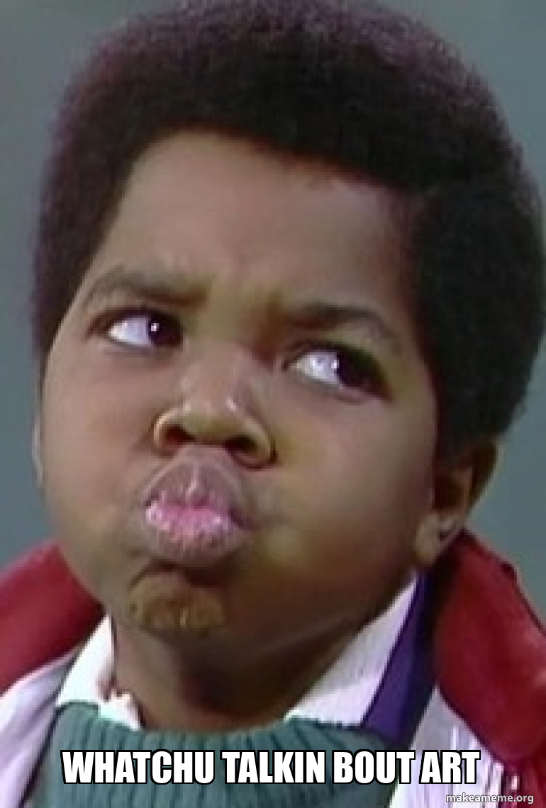 WHATCHU TALKIN BOUT ART Meme Generator