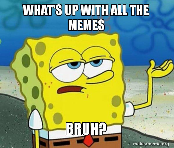 What's up with all the memes BRUH? Tough SpongeBob Meme Generator