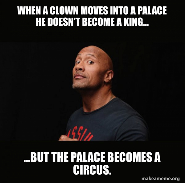 Palatial Meme When a clown moves into a palace he doesn't become a king... ...But the ...